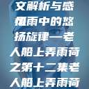 老人船上弄雨荷第十二集原文解析与感悟
风雨中的悠扬旋律—老人船上弄雨荷之第十二集老人船上弄雨荷第十二集原文阅读  第1张