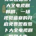 免费观看萝卜大全电视剧韩剧，一场视觉盛宴的开启免费观看萝卜大全电视剧韩剧大牛  第1张