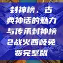 封神榜，古典神话的魅力与传承封神榜2战火西岐免费完整版  第1张