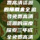 三年成全，免费高清资源的探索大全
三年成全，追寻免费高清资源的深度探索三年成全免费高清大全两姐妹  第1张