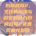厨房韵母2，烹饪的魔法与韵文的魅力厨房韵母2免费观看完整版  第1张