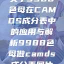 关于9988色母在CAMDS成分表中的应用与解析9988色母做camds成分表图片  第1张