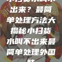 小扫货水叫不出来?最简单处理方法大揭秘小扫货水叫不出来最简单处理外国妹 第1张 小扫货水叫不出来?最简单处理方法大揭秘小扫货水叫不出来最简单处理外国妹 第1张