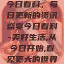 今日看料，每日更新的资讯盛宴今日看料-美好生活,从今日开始,看见更大的世界  第1张
