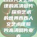 西西人文艺术课的高清图片，探索艺术的世界西西人文艺术课照片高清图片夸克  第1张