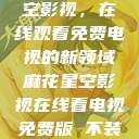 探索麻花星空影视,在线观看免费电视的新领域麻花星空影视在线看电视免费版 不装饰你的梦 第1张 探索麻花星空影视,在线观看免费电视的新领域麻花星空影视在线看电视免费版 不装饰你的梦 第1张