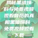 揭秘黑暗爆料与免费视频观看背后的真相黑暗爆料 免费视频观看下载  第1张