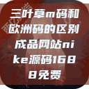 三叶草m码和欧洲码的区别成品网站nike源码1688免费  第1张