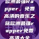 欧洲最强Rapper，免费高清的音乐之旅欧洲最强rapper免费高清大全  第1张
