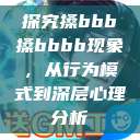 探究搡bbb搡bbbb现象，从行为模式到深层心理分析  第1张