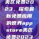 AppStore美区免费2023，探索最新免费应用的世界appstore美区免费2023破解  第1张