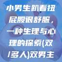 小男生趴着扭屁股很舒服，一种生理与心理的探索(双/多人)双男主  第1张