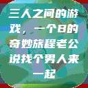 三人之间的游戏，一个B的奇妙旅程老公说找个男人来一起  第1张