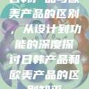 日韩产品与欧美产品的区别，从设计到功能的深度探讨日韩产品和欧美产品的区别知乎  第1张