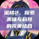 蜜桃2，探索美味与科技的完美结合  第1张