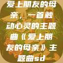 爱上朋友的母亲，一首触动心灵的主题曲《爱上朋友的母亲》主题曲sd  第1张