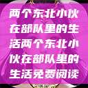 两个东北小伙在部队里的生活两个东北小伙在部队里的生活免费阅读  第1张