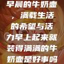 早晨的牛奶壶，满载生活的希望与活力早上起来就装得满满的牛奶壶是好事吗  第1张