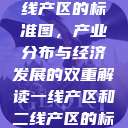 一线产区与二线产区的标准图，产业分布与经济发展的双重解读一线产区和二线产区的标准图是什么  第1张