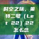 时空之旅，莱特二号（Let 22）22 怎么念  第1张
