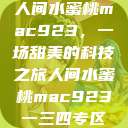 人间水蜜桃mac923，一场甜美的科技之旅人间水蜜桃mac923一三四专区  第1张