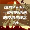 探索Vedo，一种引领未来的技术与理念в1大  第1张