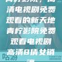 青柠影院，高清电视剧免费观看的新天地青柠影院免费观看电视剧高清8倩女销魂  第1张
