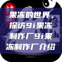 果冻的世界，探访9i果冻制作厂9i果冻制作厂介绍  第1张
