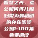 智慧之光，老公如何将儿媳妇视为最聪明的存在滚烫公媳1-100集免费阅读  第1张