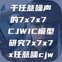 探索数字世界的奥秘，基于任意噪声的7x7x7 CJWIC模型研究7x7x7x任意噪cjwic-17c20.cm-17c.11  第1张