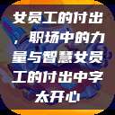 女员工的付出，职场中的力量与智慧女员工的付出中字太开心  第1张