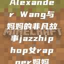 Alexander Wang与妈妈的非凡故事jazzhiphop女rapper妈妈  第1张