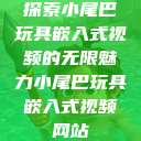 探索小尾巴玩具嵌入式视频的无限魅力小尾巴玩具嵌入式视频网站  第1张
