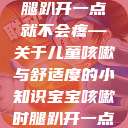 宝宝咳嗽时腿趴开一点就不会疼—关于儿童咳嗽与舒适度的小知识宝宝咳嗽时腿趴开一点就不会疼视频  第1张