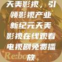 天美影视，引领影视产业新纪元天美影视在线观看电视剧免费播放  第1张