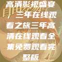 高清影视盛宴，三年在线观看之旅三年高清在线观看全集免费观看完整版  第1张