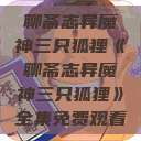 聊斋志异魔神三只狐狸《聊斋志异魔神三只狐狸》全集免费观看  第1张