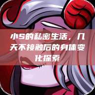 小S的私密生活，几天不接触后的身体变化探索  第1张