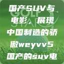 WEY VV5国产SUV与电影，展现中国制造的骄傲weyvv5国产的suv电影免费观看  第1张