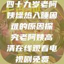 四十九岁老阿姨燥热入睡困难的原因探究老阿姨高清在线观看电视剧免费  第1张
