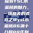 探索YSL水蜜桃的魅力，一场甜美的诱惑之旅ysl水蜜桃86满十八和88区别  第1张