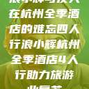浪小辉与友人在杭州全季酒店的难忘四人行浪小辉杭州全季酒店4人行助力旅游业复苏  第1张
