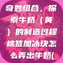 棉签与冰块的奇妙组合，探索牛奶（黄）的制造过程棉签加冰块怎么弄出牛奶(黄)有危害吗  第1张