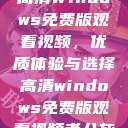 高清Windows免费版观看视频，优质体验与选择高清windows免费版观看视频老八灰  第1张