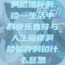 啊哈哈哼啊哈—生活中的快乐音符与人生旋律啊哈哈哼啊哈什么意思  第1张