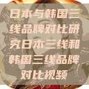 日本与韩国三线品牌对比研究日本三线和韩国三线品牌对比视频  第1张