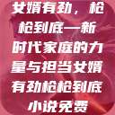女婿有劲，枪枪到底—新时代家庭的力量与担当女婿有劲枪枪到底小说免费  第1张