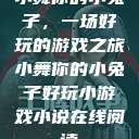 小舞你的小兔子，一场好玩的游戏之旅小舞你的小兔子好玩小游戏小说在线阅读  第1张