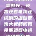 大叔与妈妈共享时光，免费观看电视连续剧的温馨夜晚大叔和妈妈免费观看电视连续剧全集  第1张