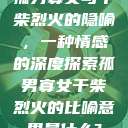 孤男寡女与干柴烈火的隐喻，一种情感的深度探索孤男寡女干柴烈火的比喻意思是什么?  第1张